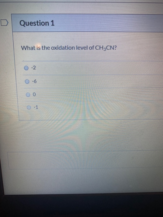Question 1 What is the oxidation level of CH3CN? 0-2 o do á
