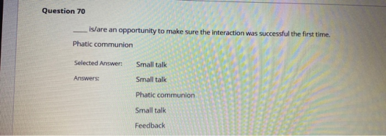 Question 70 is/are an opportunity to make sure the interaction was successful the first time. Phatic communion Selected Answe