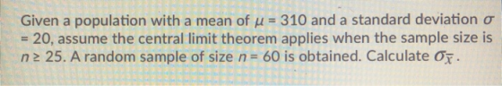 Given a population with a mean of u = 310 and a standard deviation o = 20, assume the central limit theorem applies when the