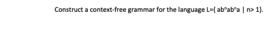 Construct a context-free grammar for the language L={ababan> 1}.