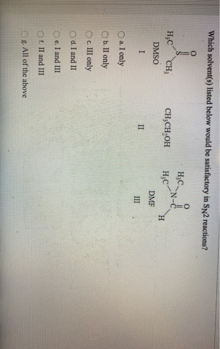 Which solvent(s) listed below would be satisfactory in Sn2 reactions? HzC CH DMSO CH3CH,OH o HzC. Н.С DMF I II III a. I only