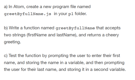 a) In Atom, create a new program file named greetByfullName.jsin your pl folder. b) Write a function named greetByfullName th