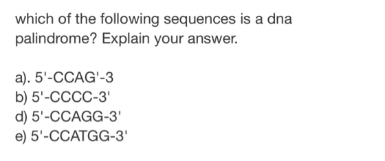 which of the following sequences is a dna palindrome? Explain your answer. a). 5-CCAG-3 b) 5-CCCC-3 d) 5-CCAGG-3 e) 5-C