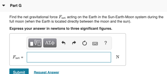 Part G Find the net gravitational force Fnet acting on the Earth in the Sun-Earth-Moon system during the full moon (when the