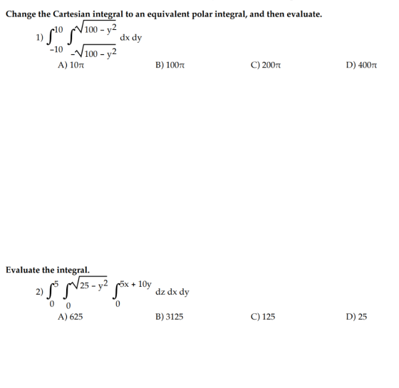 Change the Cartesian integral to an equivalent polar integral, and then evaluate. 810 PV100 - y2 dx dy -10 - V100 - y2 A) 107