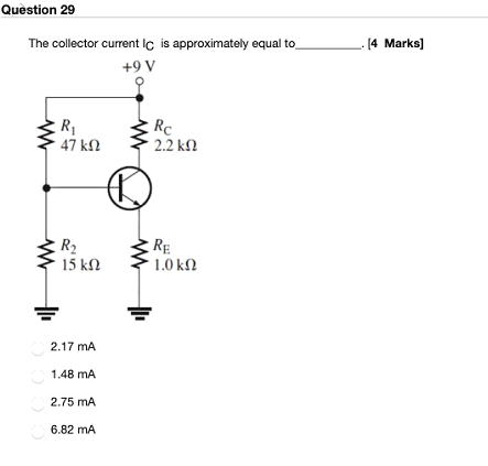 Question 29 The collector current Ic is approximately equal to . [4 Marks] +9V 3R2RE * 15 k 1.0k MB 2.17 mA 1.48 mA 2.75 mA 6