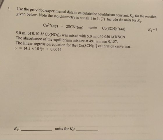 3. Use the provided experimental data to calculate the equilibrium constant, K, for the reaction given below. Note the stoich