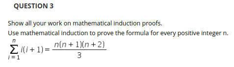 QUESTION 3 Show all your work on mathematical induction proofs Use mathematical induction to prove the formula for every posi