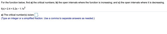 For the function below, find a) the critical numbers; b) the open intervals where the function is increasing; and c) the open