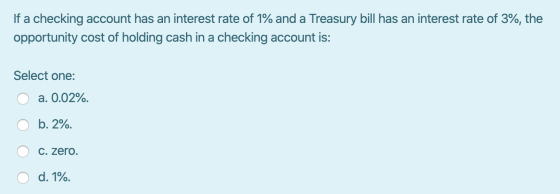 If a checking account has an interest rate of 1% and a Treasury bill has an interest rate of 3%, the opportunity cost of hold