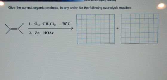 Give the correct organic products, in any order, for the following ozonolysis reaction: 1. O,, CH,Cl, -78C + 2. Zn, HOAc