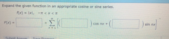 Expand the given function in an appropriate cosine or sine series f(x) = 1x1, -π <x<π F(x) = sin nx cos nx + n=1L Suhmit Answ