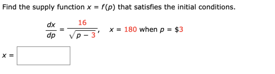 Find the supply function x = f(p) that satisfies the initial conditions. dx 16 x = 180 when p = $3 dp p - 3 X =