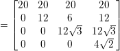 \small =\begin{bmatrix} 20 & 20 & 20 &20 \\ 0 & 12 &6 & 12\\ 0& 0 &12\sqrt{3} & 12\sqrt{3}\\ 0 & 0 &0 & 4\sqrt{2} \end{bmatrix}