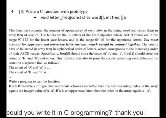 4. [8] Write a C function with prototype · void letter_freq(const char word[], int freq []); This function computes the numbe