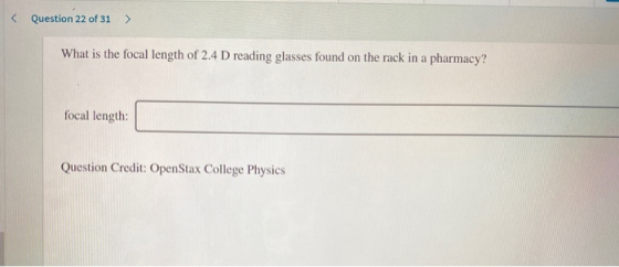 < Question 22 of 31 What is the focal length of 2.4 D reading glasses found on the rack in a pharmacy? focal length: Question