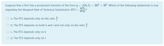 Suppose that a firm has a production function of the form q = f(k;l) = 2k2 + 312. Which of the following statements is true r