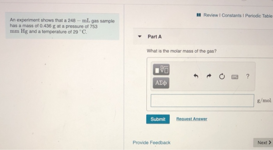A Review | Constants 1 Periodic Table An experiment shows that a 248 - mL gas sample has a mass of 0.436 g at a pressure of 7