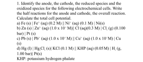 1. Identify the anode, the cathode, the reduced species and the oxidized species for the following electrochemical cells. Wri