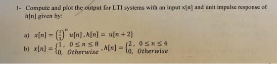 1- Compute and plot the output for LTI systems with an input x[n] and unit impulse response of h[n] given by: n a) xn] = () u