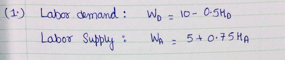 (1.) Labor demand: Wo = 10-O-SHO Labor Supply : WA = 5+0.75 HA