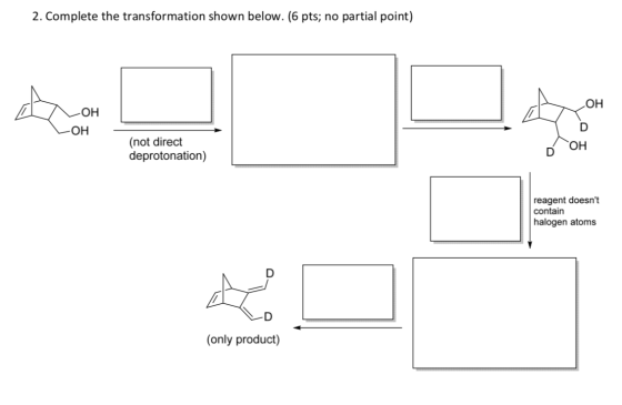 2. Complete the transformation shown below. (6 pts; no partial point) КОН LOH (not direct deprotonation) DOH reagent doesnt