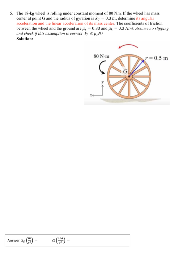5. The 18-kg wheel is rolling under constant moment of 80 Nm. If the wheel has mass center at point G and the radius of gyrat