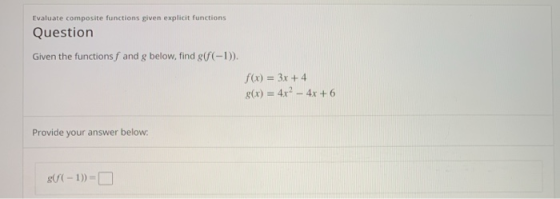 Evaluate composite functions given explicit functions Question Given the functions f and g below, find gf(-1)). f(x) = 3x + 4