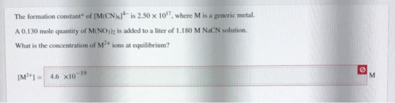 The formation constant of M(CN)61 is 2.50 x 107, where M is a generic metal. A 0.130 mole quantity of M(NO3) is added to a l