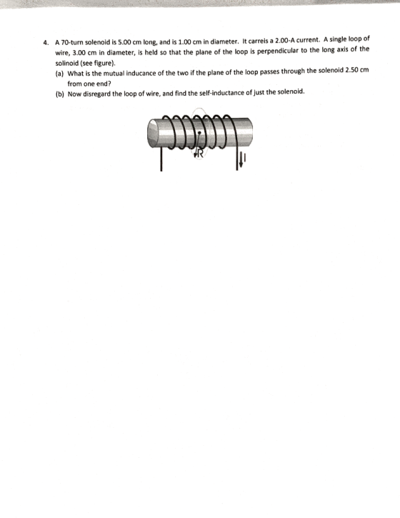 4. A 70-turn solenoid is 5.00 cm long, and is 1.00 cm in diameter. It carreis a 2.00-A current. A single loop of wire, 3.00 c