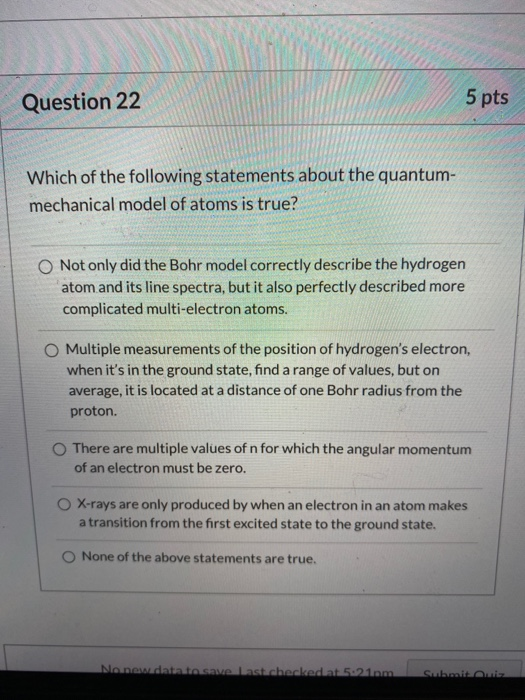 Question 22 5 pts Which of the following statements about the quantum- mechanical model of atoms is true? Not only did the Bo