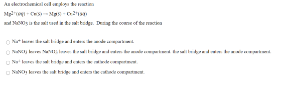 An electrochemical cell employs the reaction Mg2+(aq) + Cu(s) → Mg(s) + Cu2+(aq) and NaNO3 is the salt used in the salt bridg