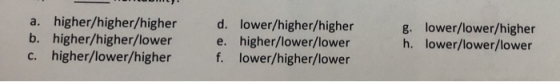a. higher/higher/higher b. higher/higher/lower c. higher/lower/higher d. lower/higher/higher e. higher/lower/lower f. lower/h