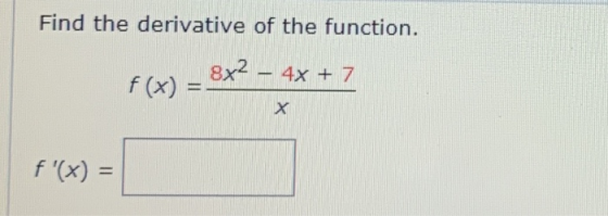 Find the derivative of the function. 8x2 - 4x + 7 f(x) = f(x) =