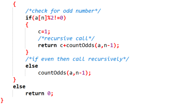 { /*check for odd number*/ if(a[n]%2!=0) { c=1; /*recursive call*/ return c+countOdds(a, n-1); } /*if even then call recursiv