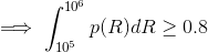 \implies \int_{10^5}^{10^6}p(R)dR \ge 0.8