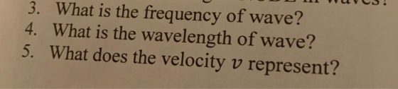 3. What is the frequency of wave? 4. What is the wavelength of wave? 5. What does the velocity v represent?