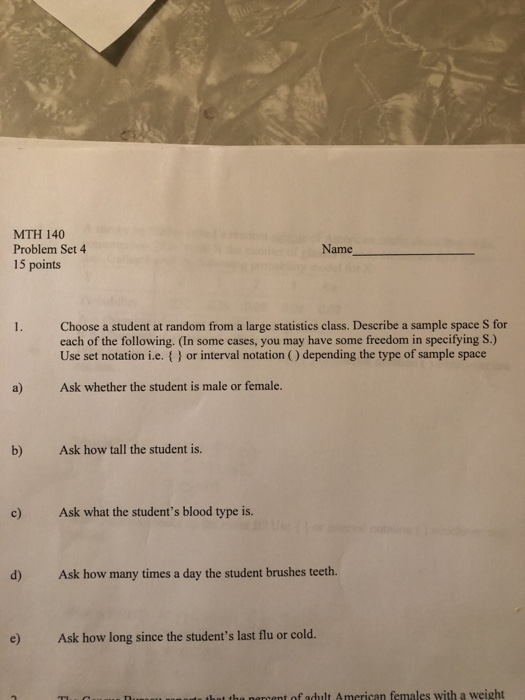 MTH 140 Problem Set 4 15 points Name 1. Choose a student at random from a large statistics class. Describe a sample space for