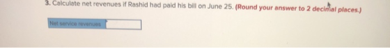 3. Calculate net revenues if Rashid had paid his bill on June 25. (Round your answer to 2 decinal places.) Net service revenu