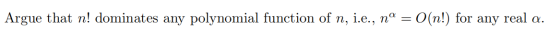 Argue that n! dominates any polynomial function of n, i.e., na = O(n!) for any real a.