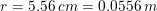 r = 5.56 cm = 0.0556 m