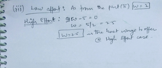 - 2 2 (ii) how effort & As from the part (8) ſw=2] High Effort. 90-5=0 - 5/2 = 2.5 Tw=2.5 is the best wage to offer @ Nigh ef
