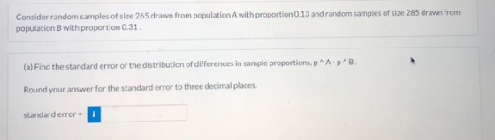 Consider random samples of size 265 drawn from population A with proportion 0.13 and random samples of size 285 drawn from po