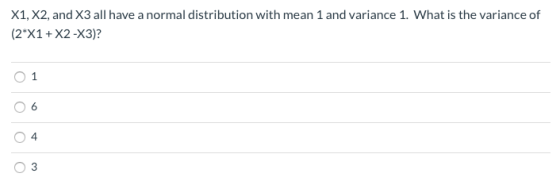 X1, X2, and X3 all have a normal distribution with mean 1 and variance 1. What is the variance of (2 X1 X2-X3)? 1 3 st