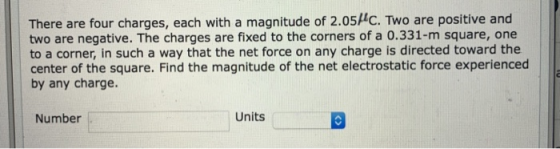 There are four charges, each with a magnitude of 2.05 C. Two are positive and two are negative. The charges are fixed to the