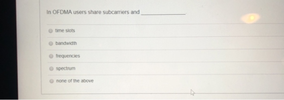 In OFDMA users share subcarriers and time slots bandwidth frequencies spectrum none of the above