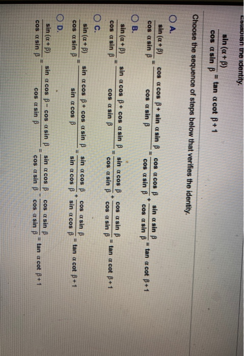 Ein the identity. sin(a+B) = tan a cot +1 cos a sin B Choose the sequence of steps below that verifies the identity. O A. sin