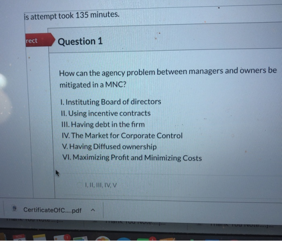 is attempt took 135 minutes. rect Question 1 How can the agency problem between managers and owners be mitigated in a MNC? 1.