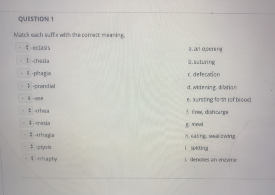 QUESTION 1 Match each suffix with the correct meaning. - ectasis - -chezia a. an opening b. suturing C. defecation - -phagia