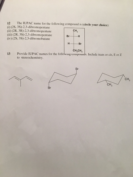 12 The IUPAC name for the following compound is (circle your choice): (i)(2S, 3S)-2,3-dibromopentane (ii) (2R, 3R)-2,3-dibrom